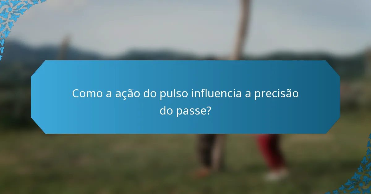 Como a ação do pulso influencia a precisão do passe?