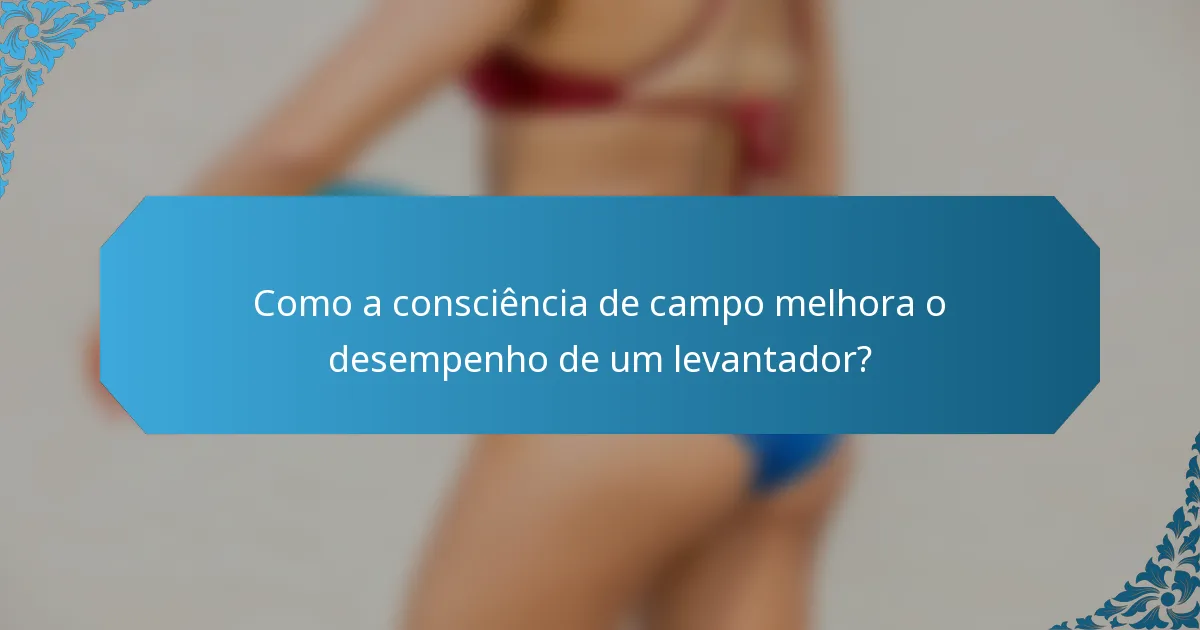 Como a consciência de campo melhora o desempenho de um levantador?