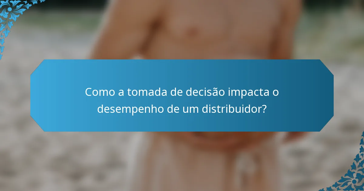 Como a tomada de decisão impacta o desempenho de um distribuidor?