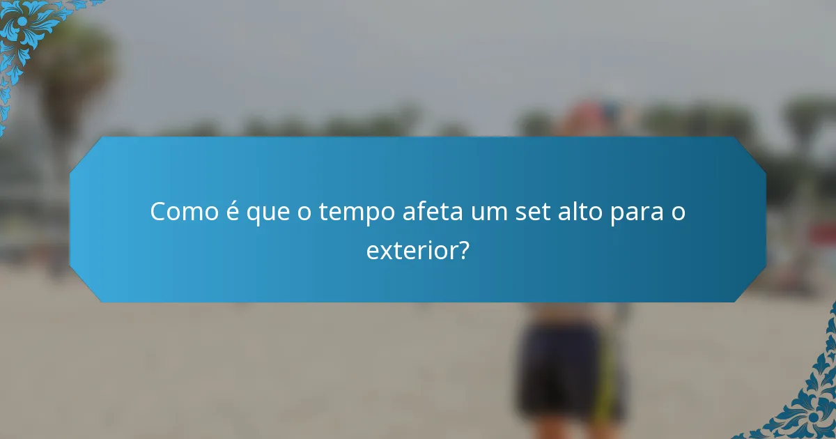 Como é que o tempo afeta um set alto para o exterior?