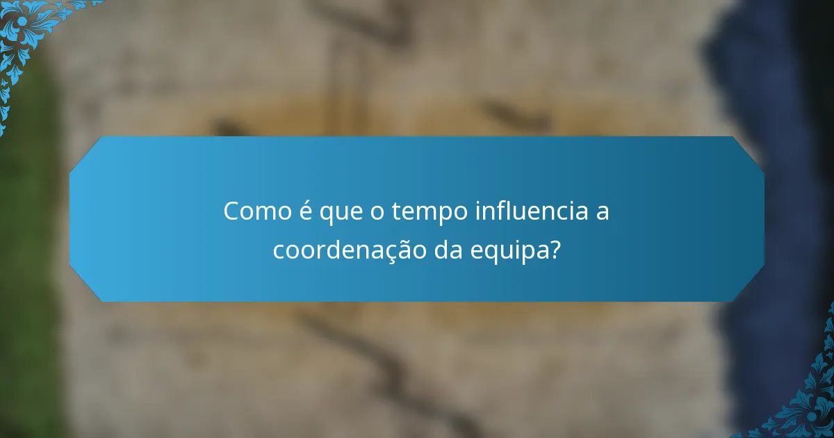 Como é que o tempo influencia a coordenação da equipa?