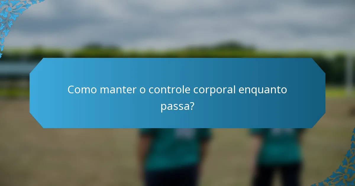 Como manter o controle corporal enquanto passa?