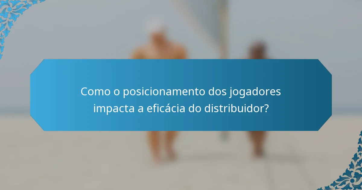 Como o posicionamento dos jogadores impacta a eficácia do distribuidor?