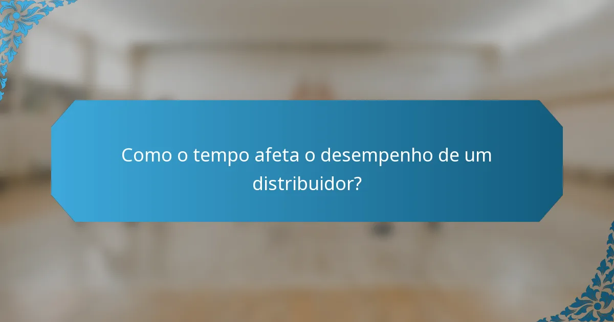 Como o tempo afeta o desempenho de um distribuidor?