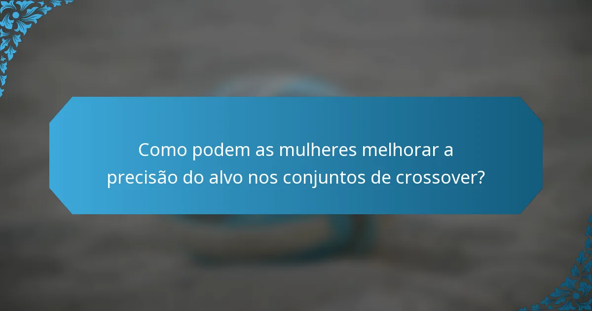 Como podem as mulheres melhorar a precisão do alvo nos conjuntos de crossover?