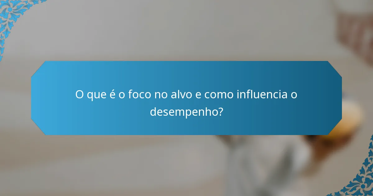 O que é o foco no alvo e como influencia o desempenho?