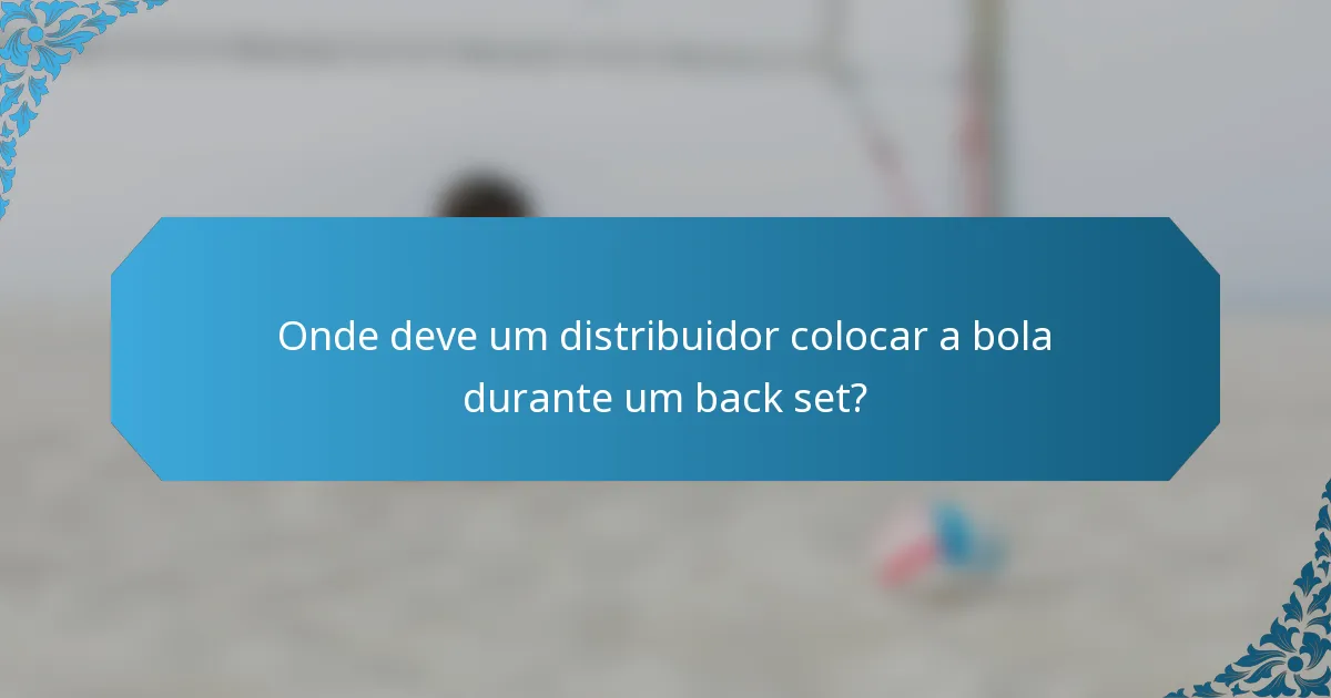 Onde deve um distribuidor colocar a bola durante um back set?