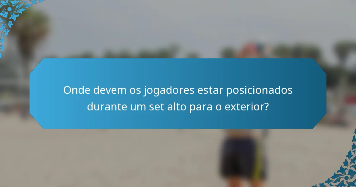 Onde devem os jogadores estar posicionados durante um set alto para o exterior?