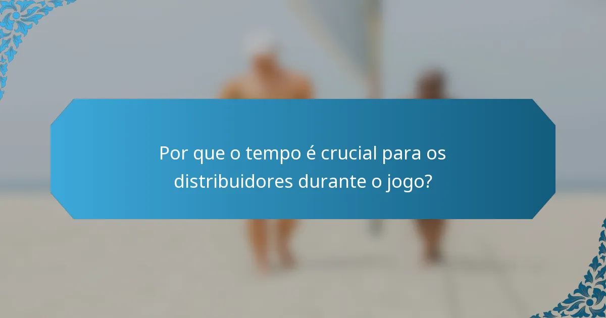 Por que o tempo é crucial para os distribuidores durante o jogo?