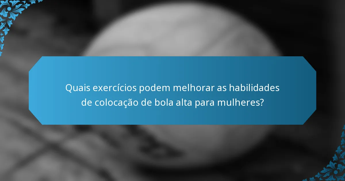 Quais exercícios podem melhorar as habilidades de colocação de bola alta para mulheres?