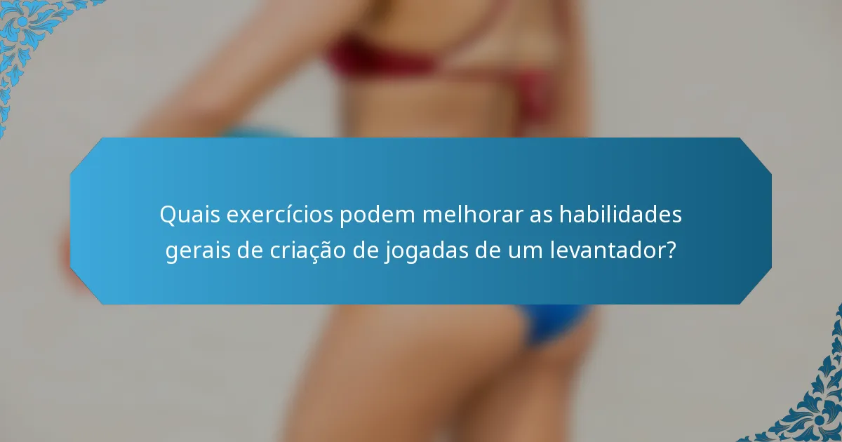 Quais exercícios podem melhorar as habilidades gerais de criação de jogadas de um levantador?