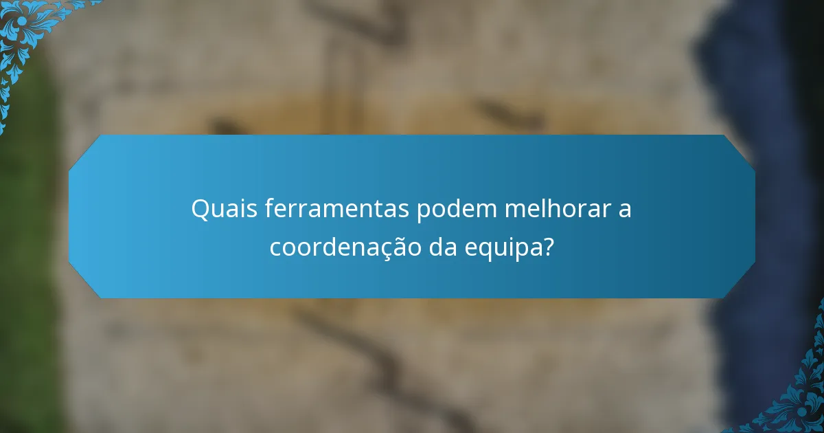 Quais ferramentas podem melhorar a coordenação da equipa?