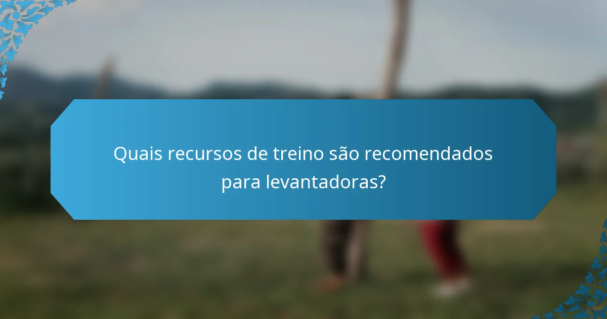 Quais recursos de treino são recomendados para levantadoras?
