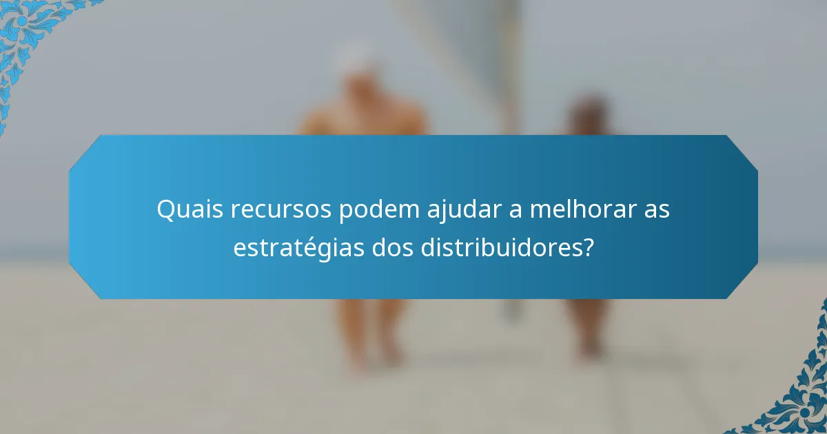 Quais recursos podem ajudar a melhorar as estratégias dos distribuidores?