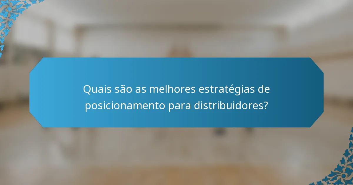 Quais são as melhores estratégias de posicionamento para distribuidores?