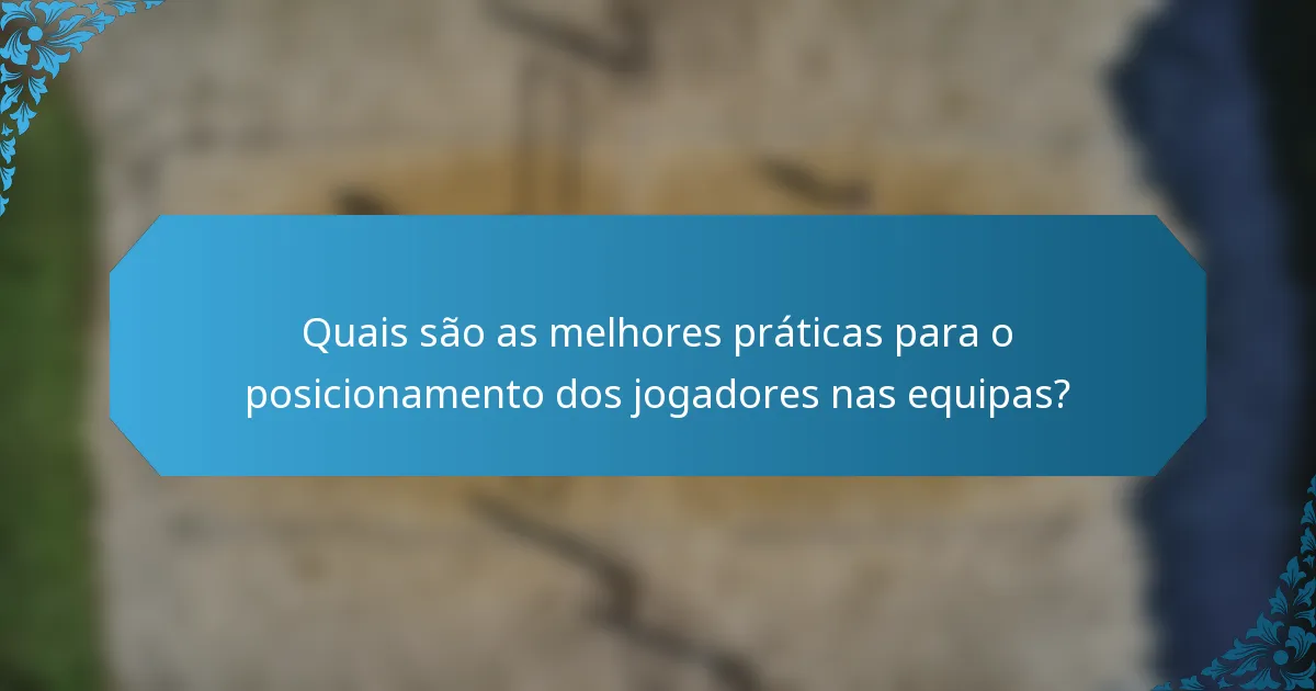 Quais são as melhores práticas para o posicionamento dos jogadores nas equipas?