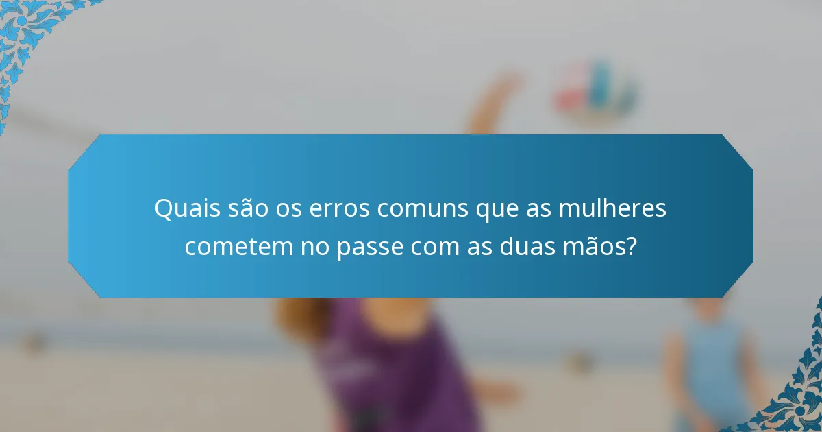 Quais são os erros comuns que as mulheres cometem no passe com as duas mãos?