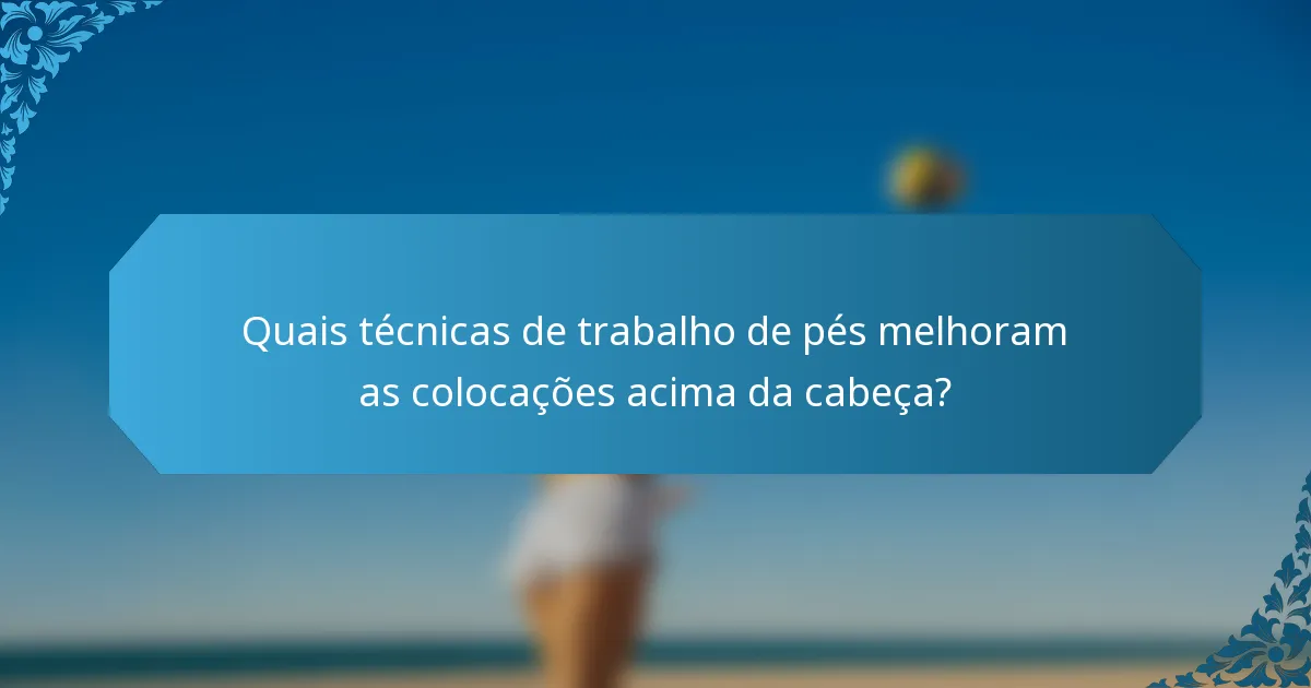 Quais técnicas de trabalho de pés melhoram as colocações acima da cabeça?