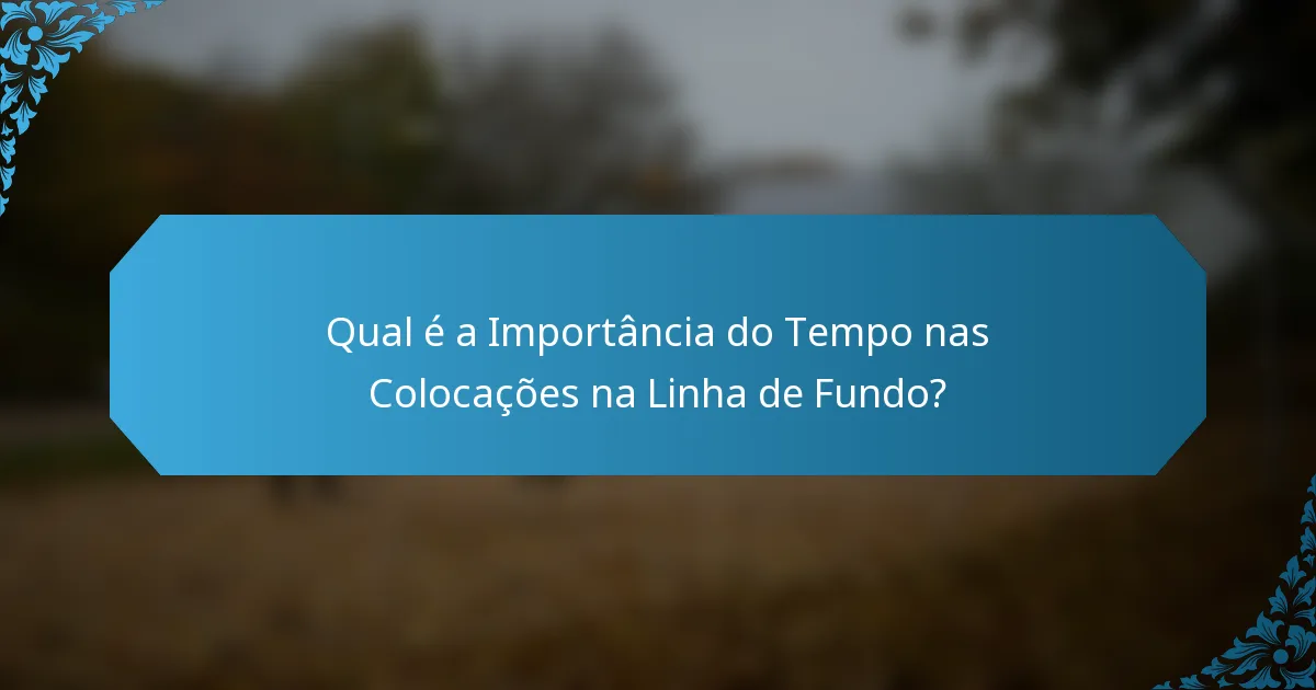 Qual é a Importância do Tempo nas Colocações na Linha de Fundo?