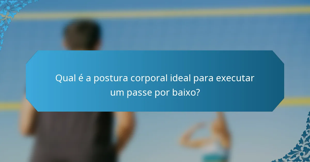 Qual é a postura corporal ideal para executar um passe por baixo?