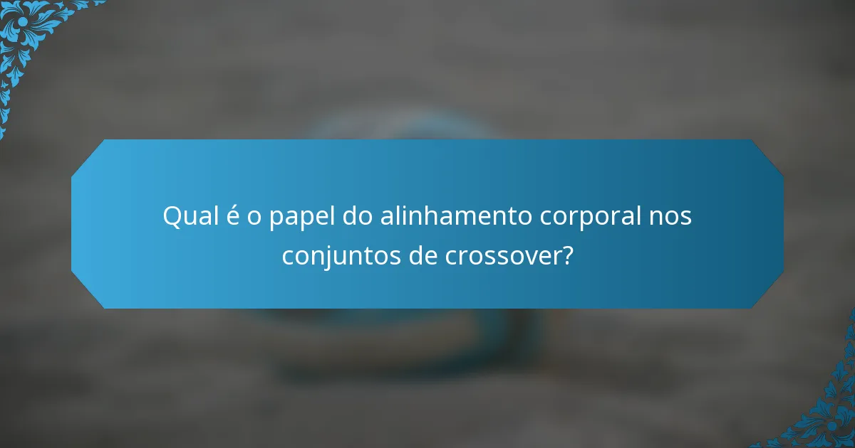 Qual é o papel do alinhamento corporal nos conjuntos de crossover?