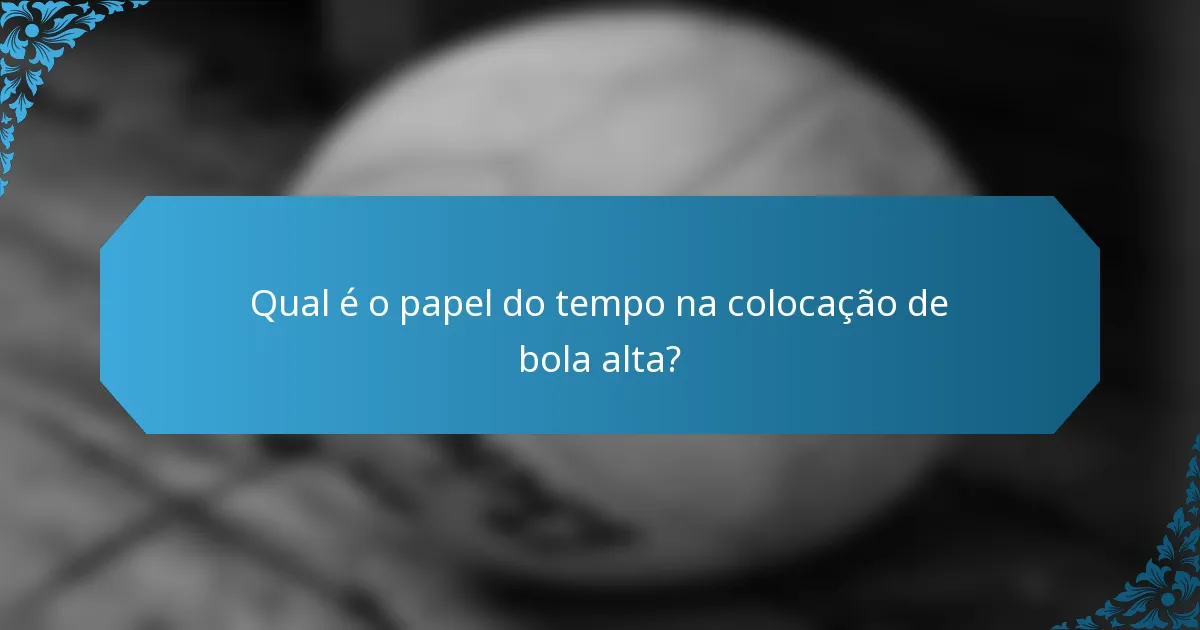 Qual é o papel do tempo na colocação de bola alta?