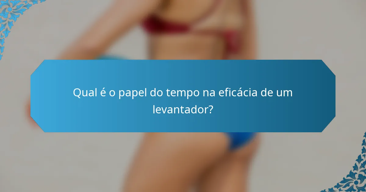 Qual é o papel do tempo na eficácia de um levantador?