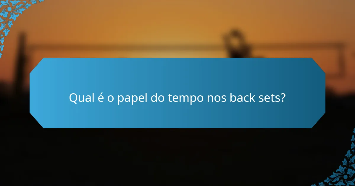 Qual é o papel do tempo nos back sets?