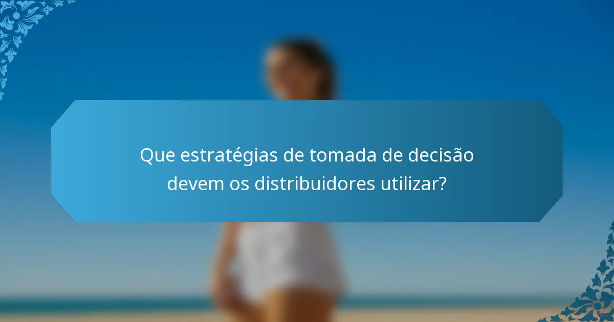 Que estratégias de tomada de decisão devem os distribuidores utilizar?